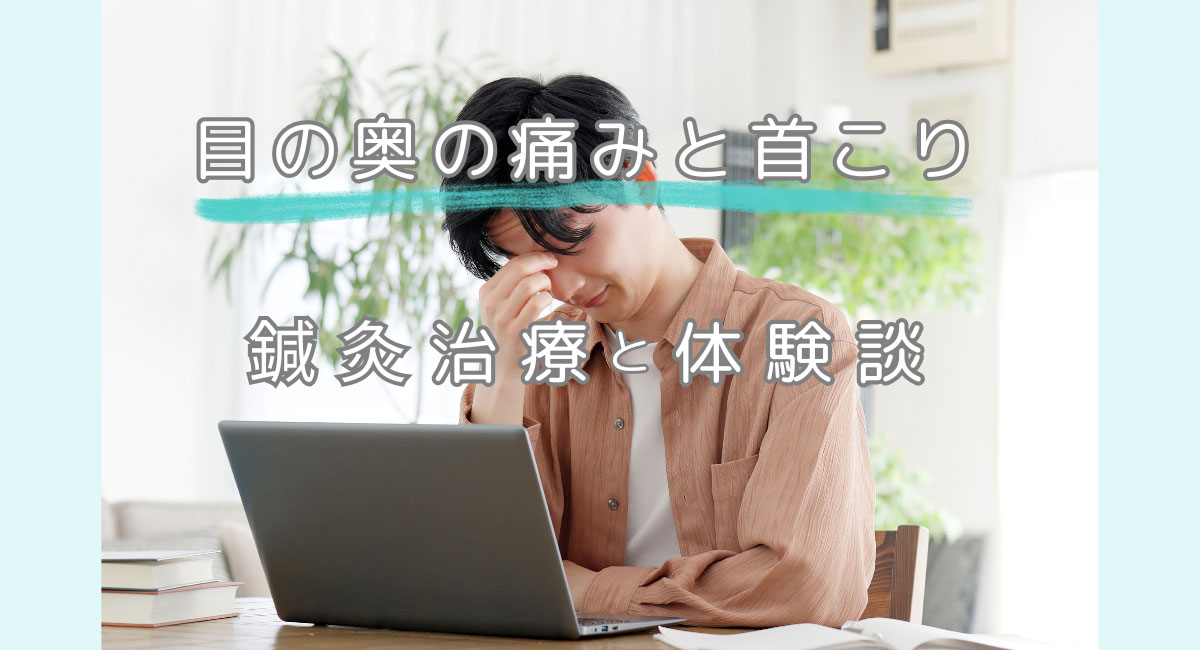 目の奥の痛みから解放!鍼灸治療でお客様が感じた変化とは?