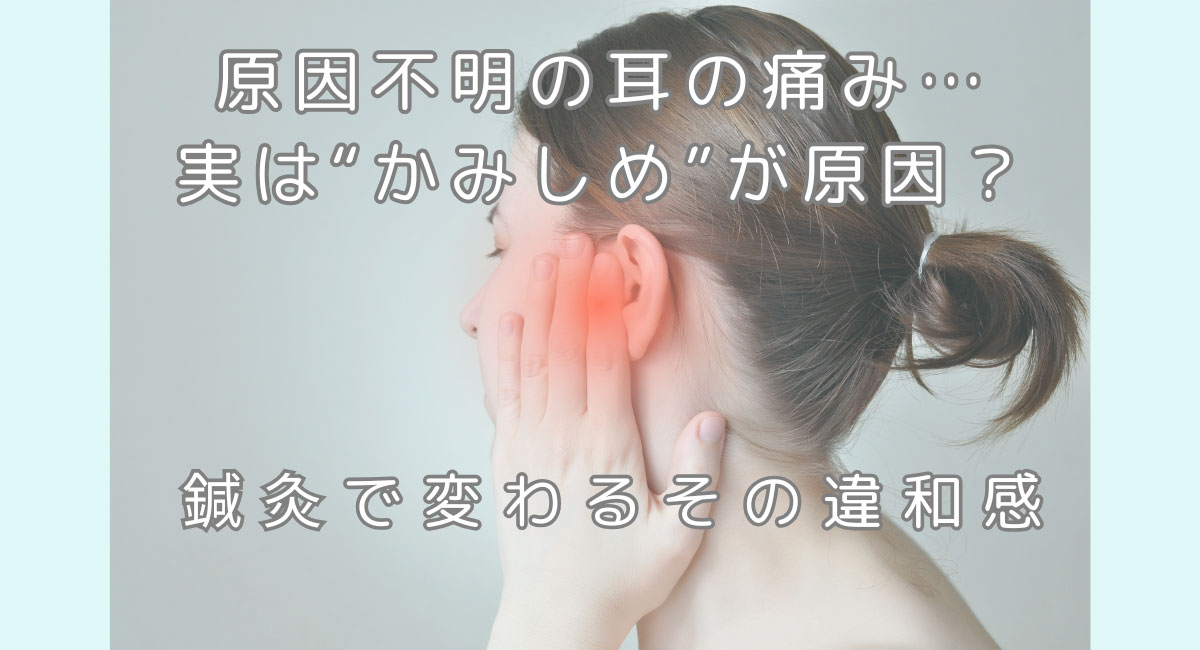 原因不明の耳の痛み…実は“かみしめ”が原因?鍼灸で変わるその違和感