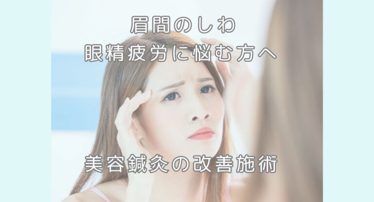 眉間のしわ・眼精疲労に悩む方へ 美容鍼灸の改善施術