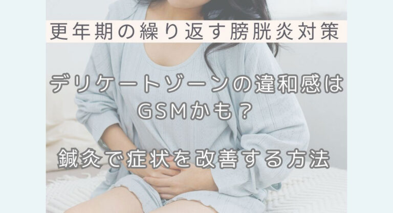 【更年期の繰り返す膀胱炎対策】デリケートゾーンの違和感はGSMかも？鍼灸で症状を改善する方法