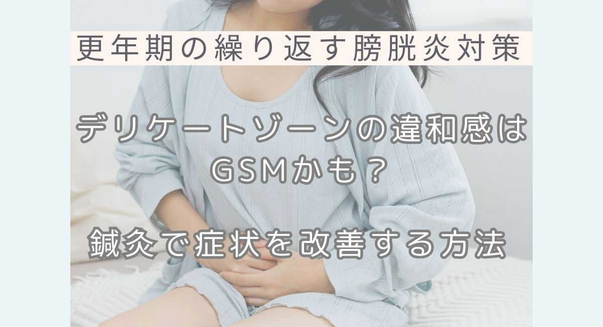 【更年期の繰り返す膀胱炎対策】デリケートゾーンの違和感はGSMかも？鍼灸で症状を改善する方法