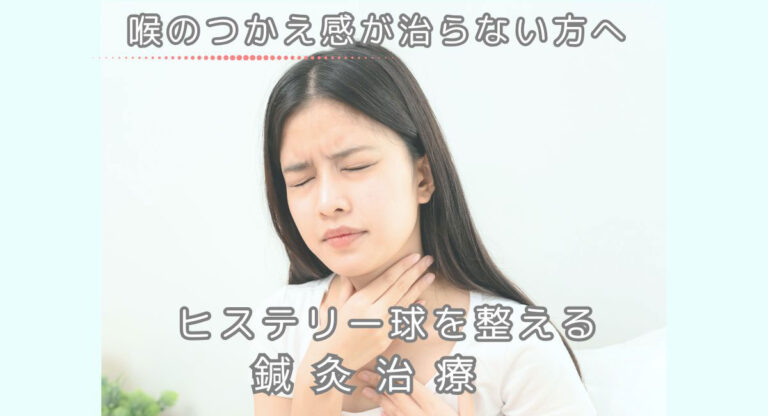 喉のつかえ感が治らない方へ|ヒステリー球を整える鍼灸治療