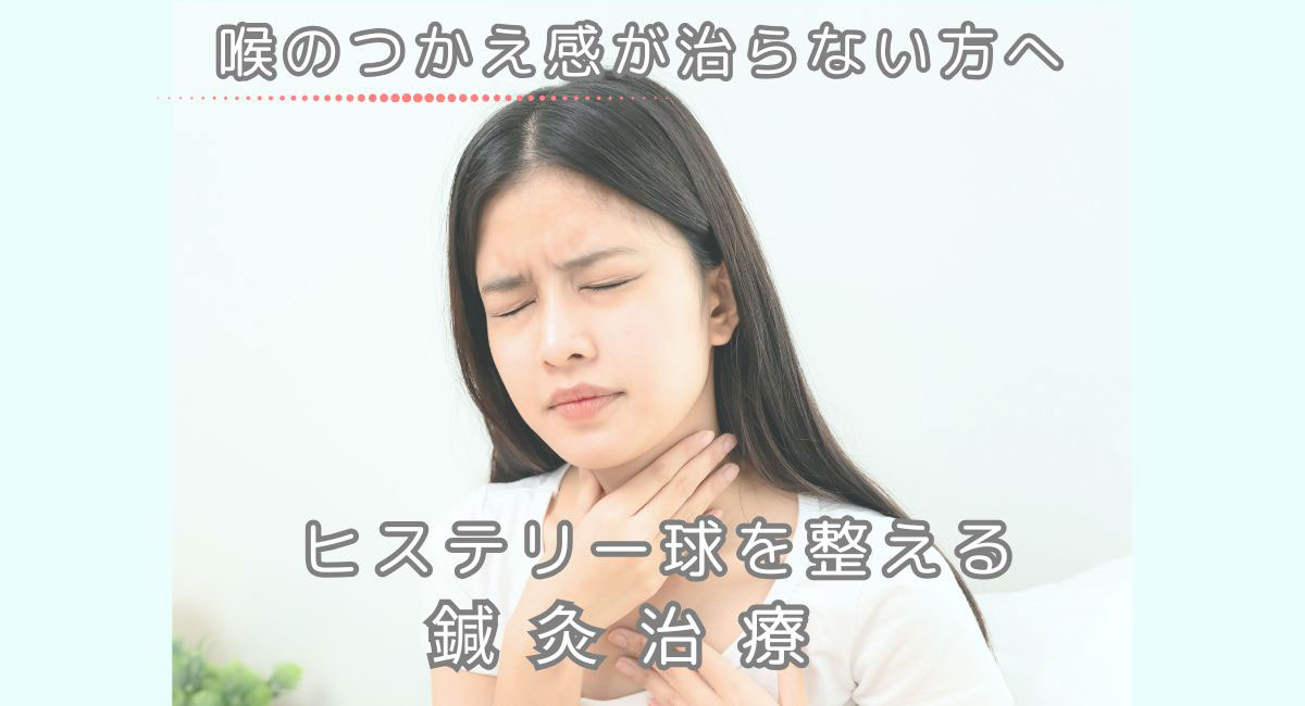 喉のつかえ感が治らない方へ｜ヒステリー球を整える鍼灸治療