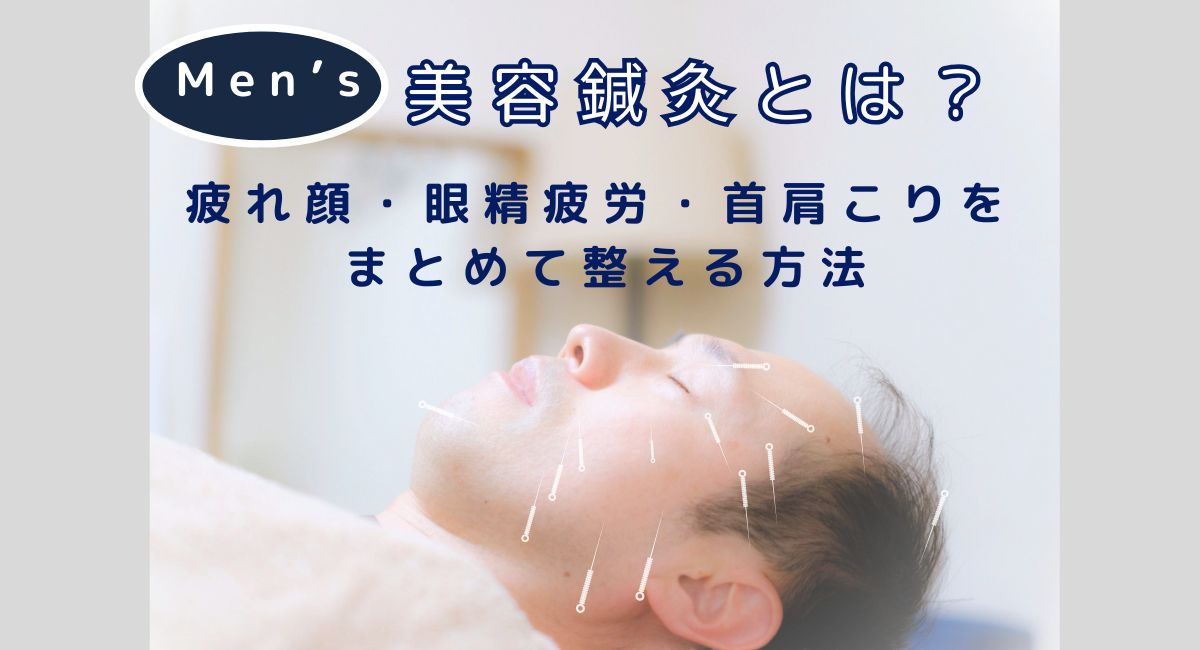 メンズ美容鍼灸とは?疲れ顔・眼精疲労・首肩こりをまとめて整える方法