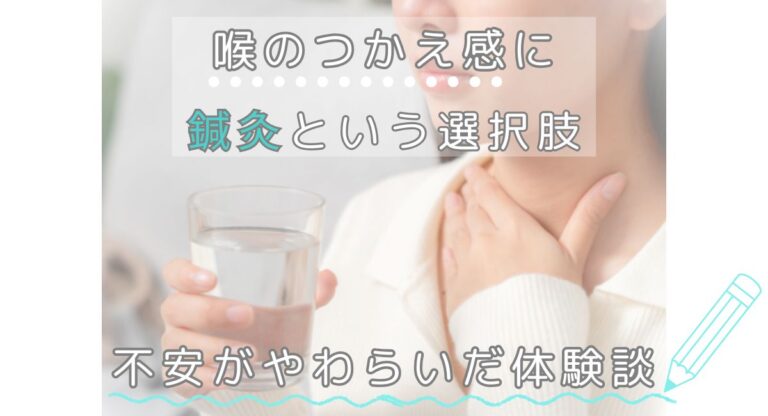 検査で異常がない喉のつかえ感に鍼灸という選択肢｜不安がやわらいだ体験談
