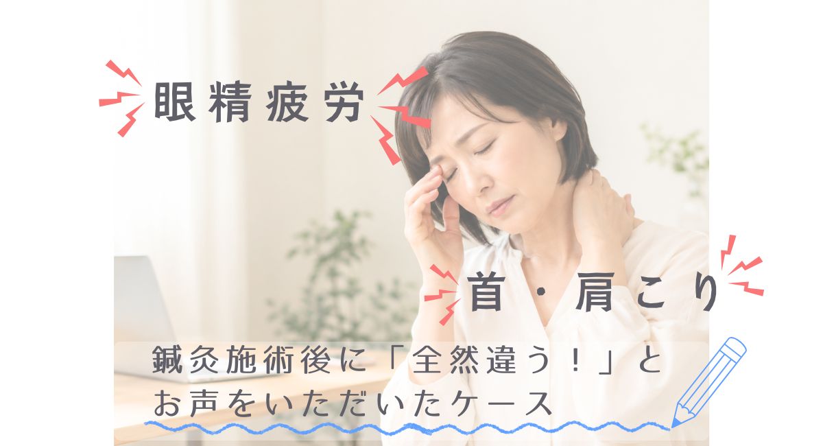 眼精疲労で目の痛みと首こりがつらい方へ｜鍼灸施術後に「全然違う！」とお声をいただいたケース